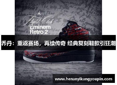 乔丹：重返赛场，再续传奇 经典复刻鞋款引狂潮
